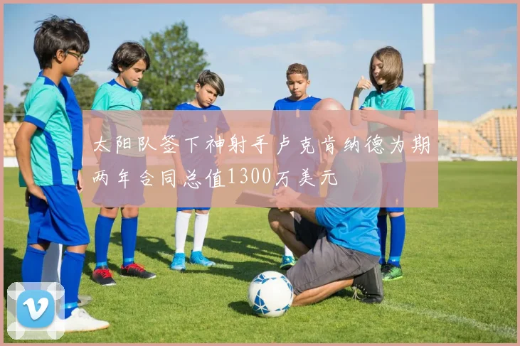 太阳队签下神射手卢克肯纳德为期两年合同总值1300万美元